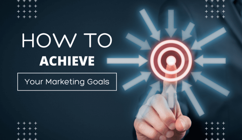 How to Set and Achieve your Marketing Goals